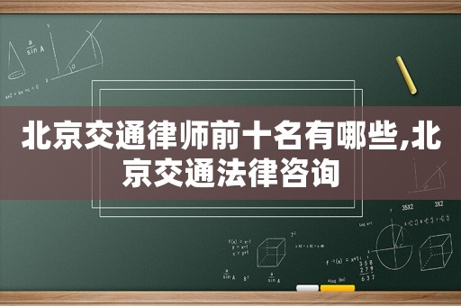 北京交通律師前十名有哪些,北京交通法律咨詢