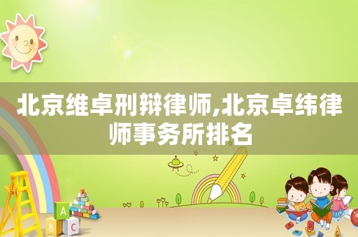 北京維卓刑辯律師,北京卓緯律師事務(wù)所排名