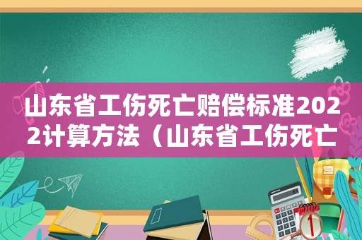 山東省工傷死亡賠償標準2022計算方法（山東省工傷死亡賠償）