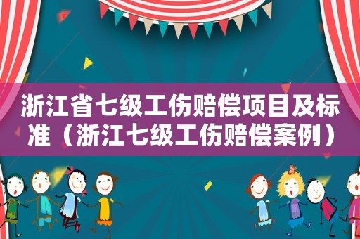 浙江省七級工傷賠償項目及標準（浙江七級工傷賠償案例）