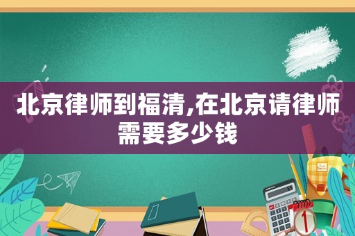 北京律師到福清,在北京請律師需要多少錢