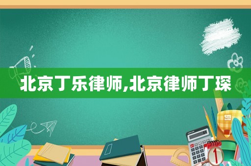 北京丁樂律師,北京律師丁琛