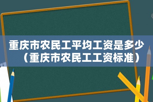 重慶市農民工平均工資是多少（重慶市農民工工資標準）