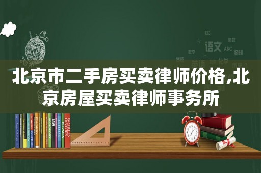 北京市二手房買賣律師價格,北京房屋買賣律師事務(wù)所