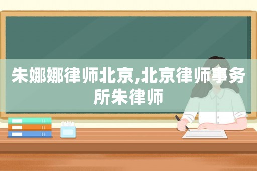 朱娜娜律師北京,北京律師事務(wù)所朱律師