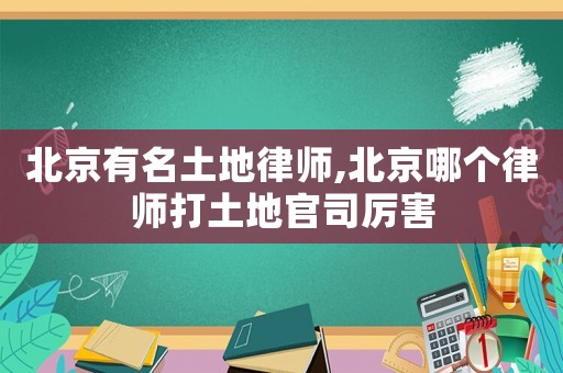北京有名土地律師,北京哪個(gè)律師打土地官司厲害