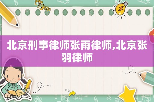 北京刑事律師張雨律師,北京張羽律師