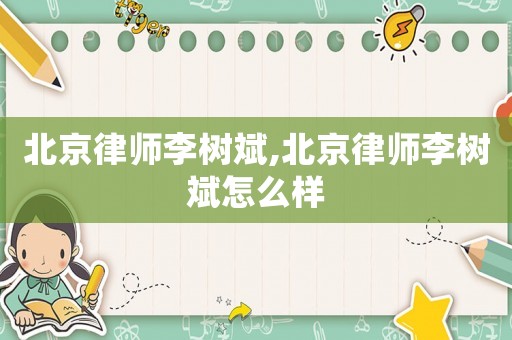 北京律師李樹斌,北京律師李樹斌怎么樣