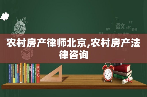 農(nóng)村房產(chǎn)律師北京,農(nóng)村房產(chǎn)法律咨詢