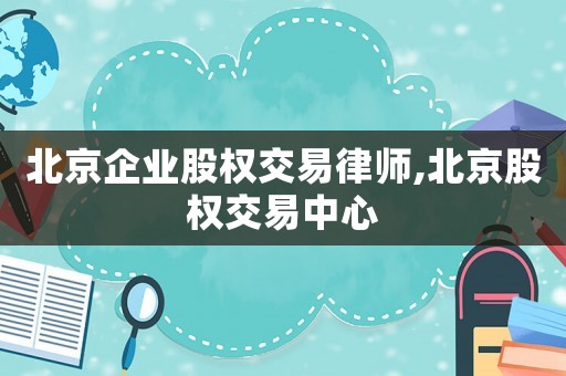 北京企業股權交易律師,北京股權交易中心