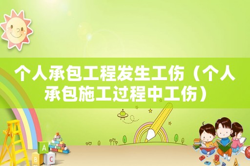 個人承包工程發(fā)生工傷（個人承包施工過程中工傷）