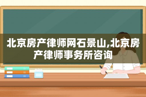 北京房產律師網石景山,北京房產律師事務所咨詢