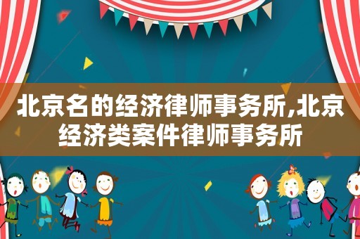 北京名的經濟律師事務所,北京經濟類案件律師事務所