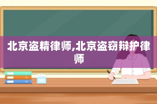 北京盜精律師,北京盜竊辯護律師