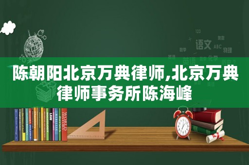 陳朝陽北京萬典律師,北京萬典律師事務所陳海峰