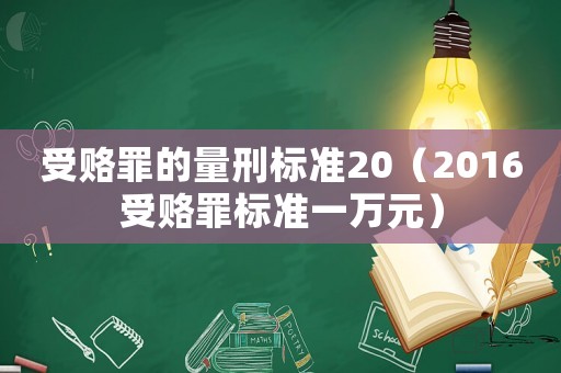 受賂罪的量刑標準20（2016受賂罪標準一萬元）