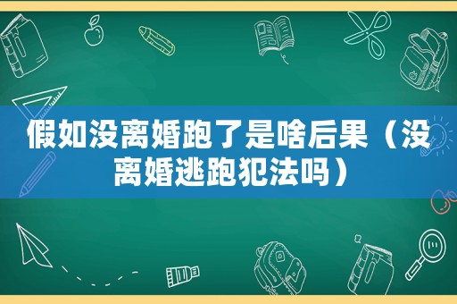 假如沒離婚跑了是啥后果（沒離婚逃跑犯法嗎）