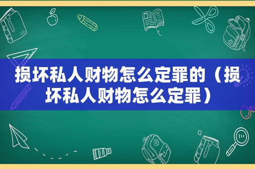 損壞私人財物怎么定罪的（損壞私人財物怎么定罪）