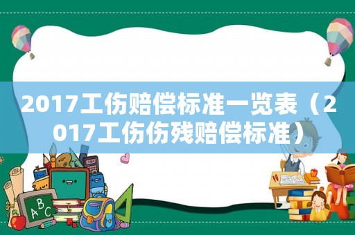 2017工傷賠償標準一覽表（2017工傷傷殘賠償標準）
