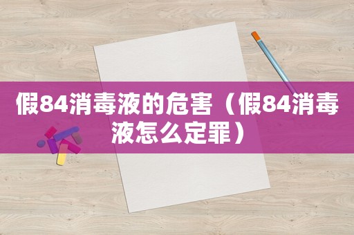 假84消毒液的危害（假84消毒液怎么定罪）