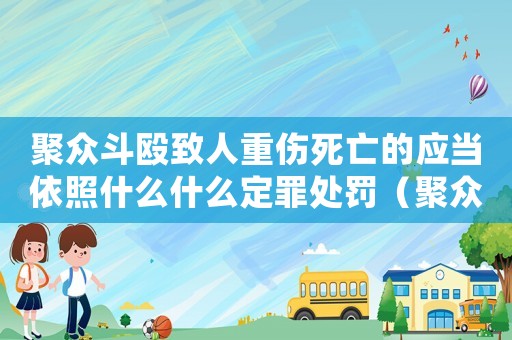 聚眾斗毆致人重傷死亡的應(yīng)當(dāng)依照什么什么定罪處罰（聚眾斗毆致人重傷量刑）