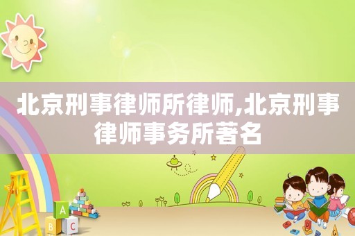 北京刑事律師所律師,北京刑事律師事務所著名