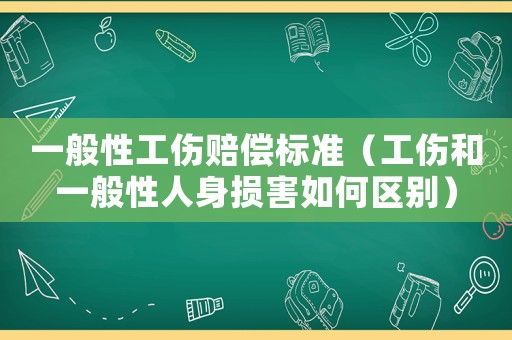 一般性工傷賠償標(biāo)準(zhǔn)（工傷和一般性人身損害如何區(qū)別）