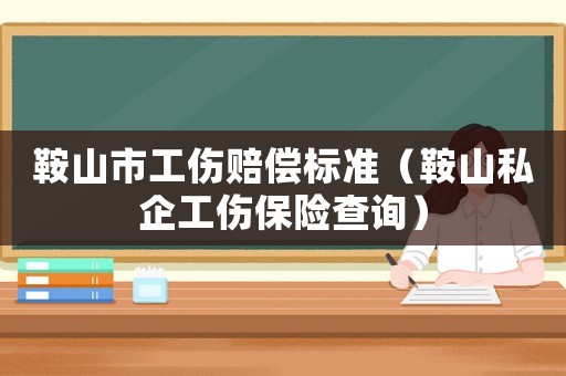 鞍山市工傷賠償標(biāo)準(zhǔn)（鞍山私企工傷保險(xiǎn)查詢）