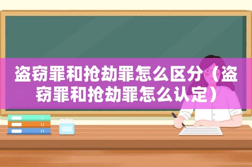 盜竊罪和搶劫罪怎么區分（盜竊罪和搶劫罪怎么認定）