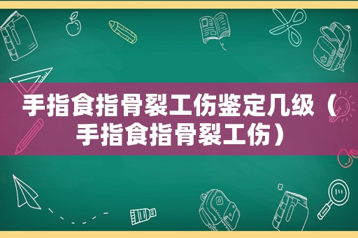 手指食指骨裂工傷鑒定幾級（手指食指骨裂工傷）