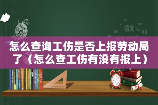 怎么查詢工傷是否上報勞動局了（怎么查工傷有沒有報上）