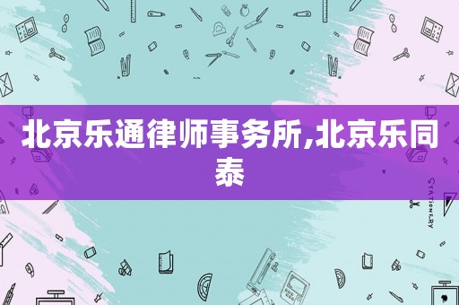 北京樂通律師事務所,北京樂同泰