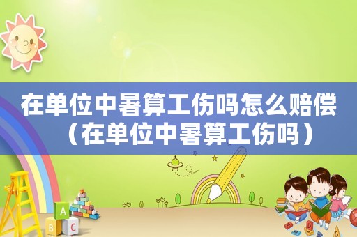 在單位中暑算工傷嗎怎么賠償（在單位中暑算工傷嗎）
