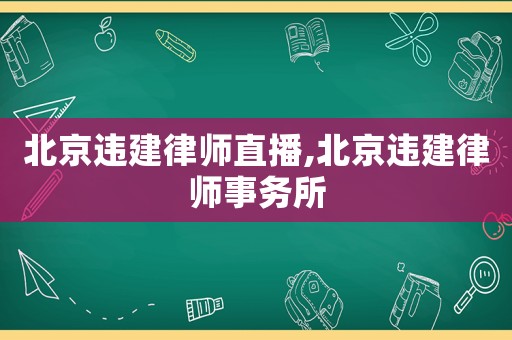 北京違建律師直播,北京違建律師事務(wù)所