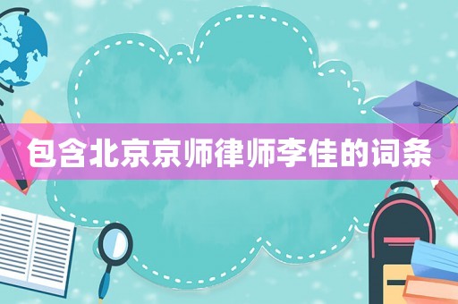 包含北京京師律師李佳的詞條