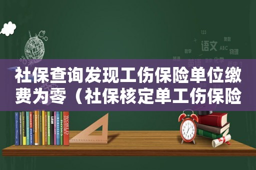 社保查詢發(fā)現(xiàn)工傷保險(xiǎn)單位繳費(fèi)為零（社保核定單工傷保險(xiǎn)沒有金額）