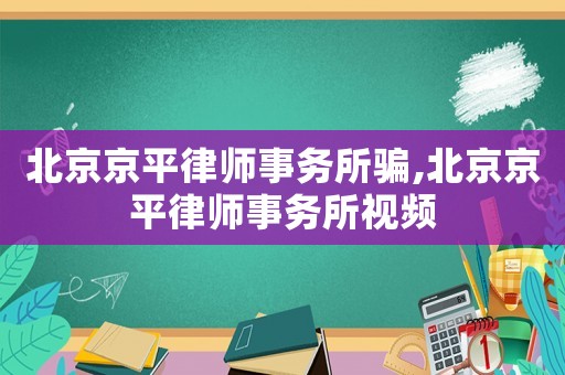 北京京平律師事務所騙,北京京平律師事務所視頻