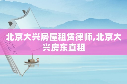 北京大興房屋租賃律師,北京大興房東直租