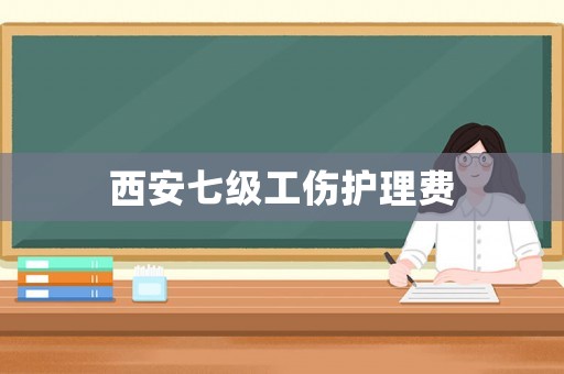西安七級工傷護(hù)理費(fèi)