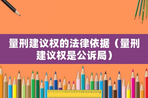 量刑建議權的法律依據（量刑建議權是公訴局）