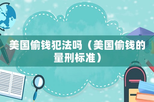 美國偷錢犯法嗎（美國偷錢的量刑標準）