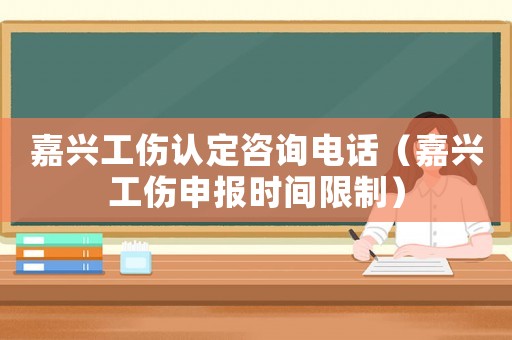 嘉興工傷認(rèn)定咨詢電話（嘉興工傷申報時間限制）