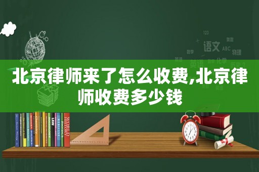 北京律師來了怎么收費,北京律師收費多少錢