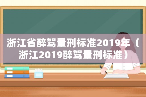 浙江省醉駕量刑標準2019年（浙江2019醉駕量刑標準）