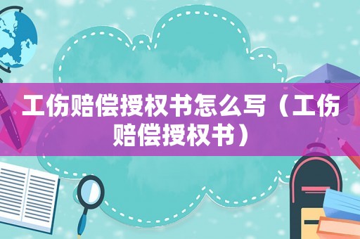 工傷賠償授權(quán)書怎么寫（工傷賠償授權(quán)書）