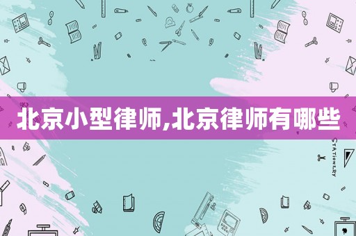北京小型律師,北京律師有哪些