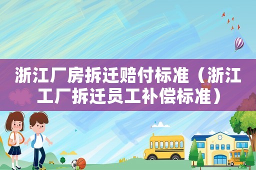 浙江廠房拆遷賠付標(biāo)準(zhǔn)（浙江工廠拆遷員工補(bǔ)償標(biāo)準(zhǔn)）