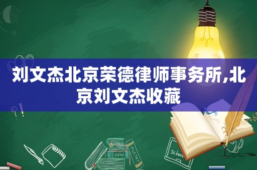 劉文杰北京榮德律師事務(wù)所,北京劉文杰收藏