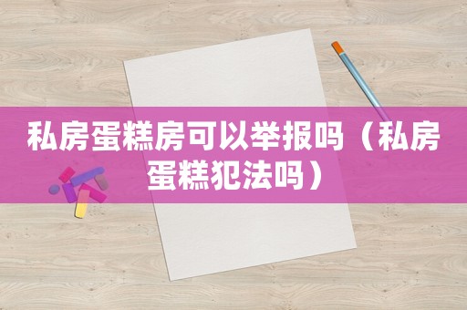 私房蛋糕房可以舉報嗎（私房蛋糕犯法嗎）