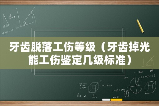 牙齒脫落工傷等級（牙齒掉光能工傷鑒定幾級標準）